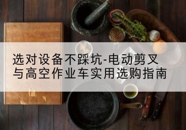 芮城电动剪叉升降平台怎么选-选对设备不踩坑-电动剪叉与高空作业车实用选购指南